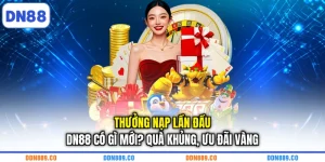 Thưởng Nạp Lần Đầu DN88 Có Gì Mới? Quà Khủng, Ưu Đãi Vàng
